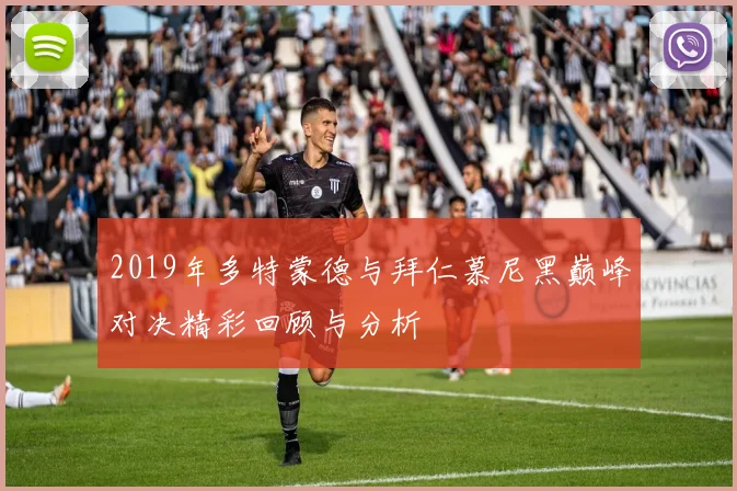 2019年多特蒙德与拜仁慕尼黑巅峰对决精彩回顾与分析