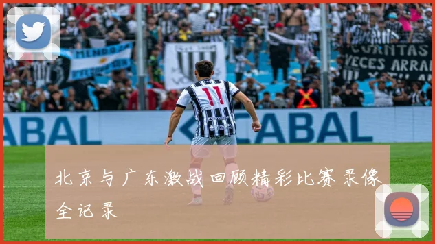 北京与广东激战回顾精彩比赛录像全记录