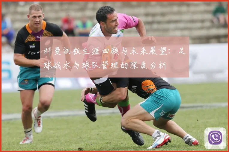 科曼执教生涯回顾与未来展望：足球战术与球队管理的深度分析