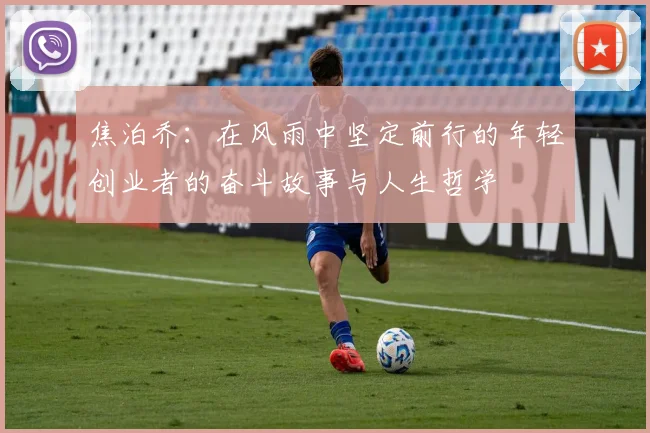 焦泊乔：在风雨中坚定前行的年轻创业者的奋斗故事与人生哲学