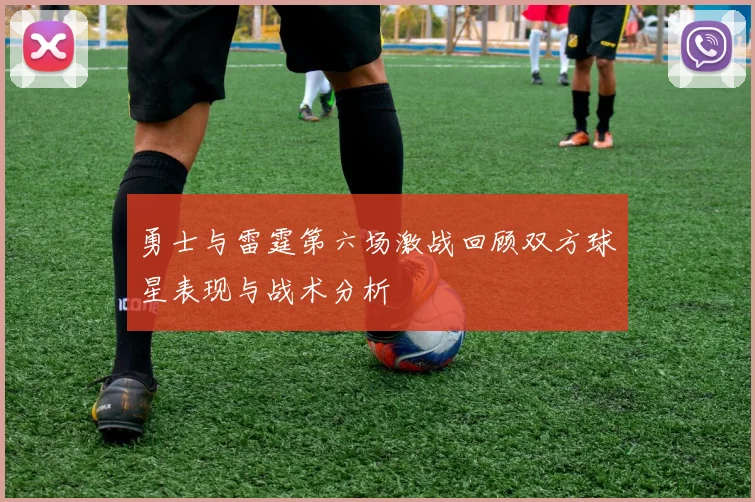 勇士与雷霆第六场激战回顾双方球星表现与战术分析