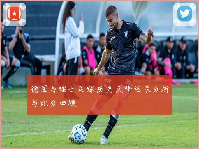 德国与瑞士足球历史交锋记录分析与比分回顾