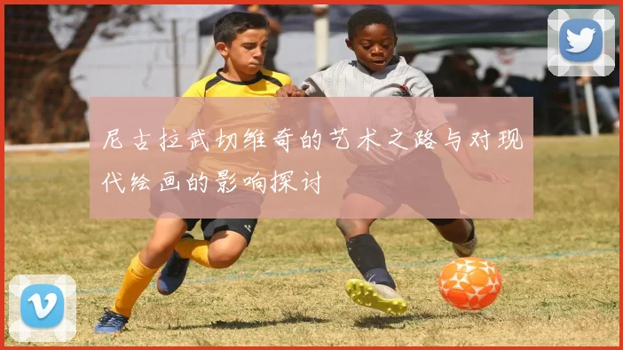 尼古拉武切维奇的艺术之路与对现代绘画的影响探讨