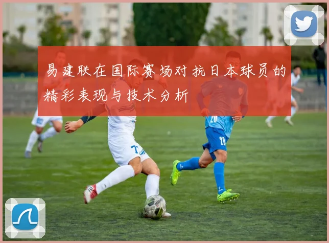 易建联在国际赛场对抗日本球员的精彩表现与技术分析