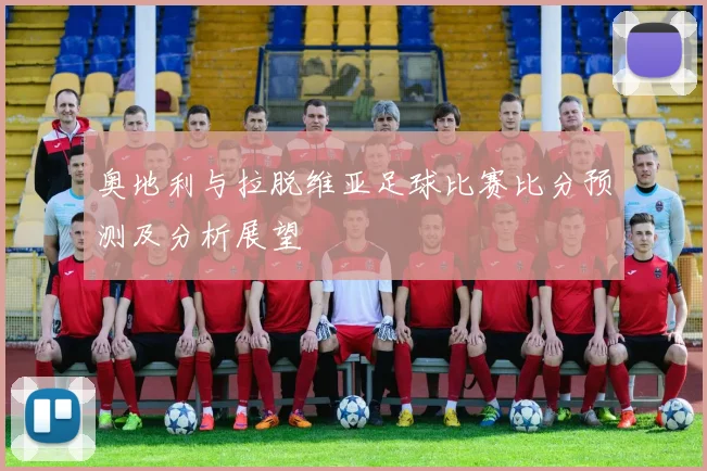 奥地利与拉脱维亚足球比赛比分预测及分析展望
