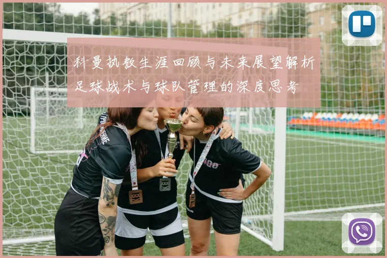 科曼执教生涯回顾与未来展望解析足球战术与球队管理的深度思考