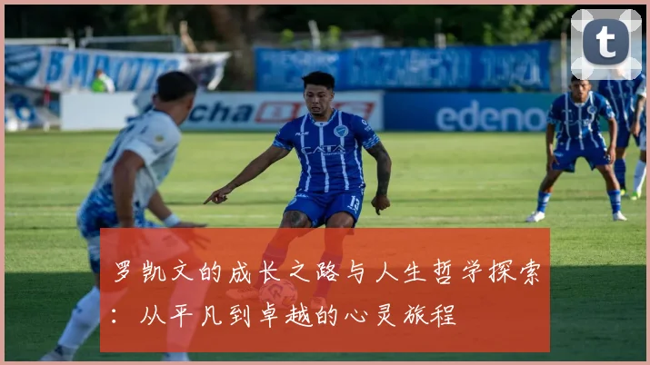 罗凯文的成长之路与人生哲学探索：从平凡到卓越的心灵旅程