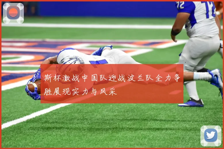 斯杯激战中国队迎战波兰队全力争胜展现实力与风采