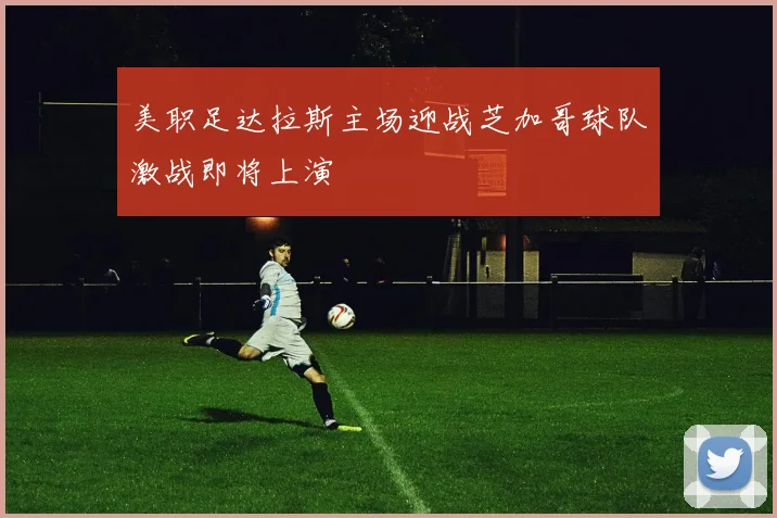 美职足达拉斯主场迎战芝加哥球队激战即将上演