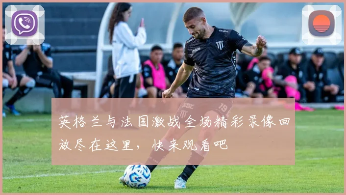 英格兰与法国激战全场精彩录像回放尽在这里，快来观看吧