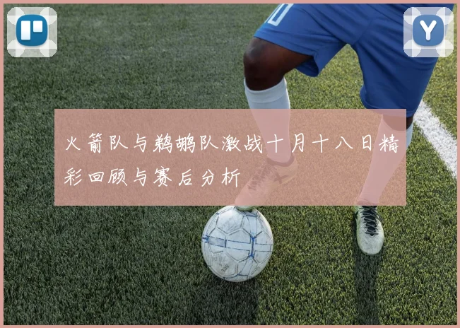 火箭队与鹈鹕队激战十月十八日精彩回顾与赛后分析