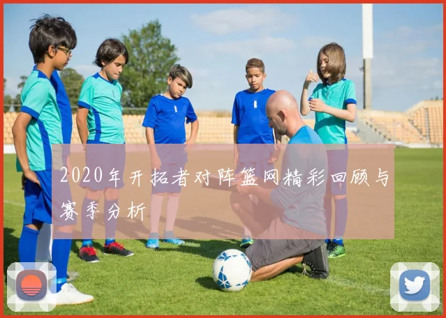 2020年开拓者对阵篮网精彩回顾与赛季分析