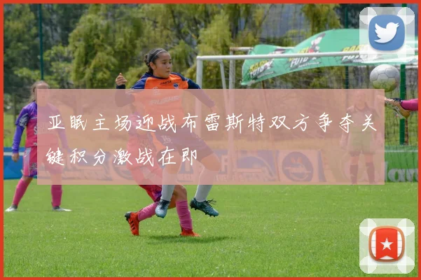 亚眠主场迎战布雷斯特双方争夺关键积分激战在即