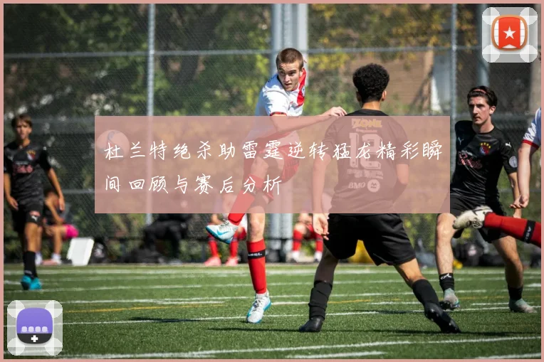 杜兰特绝杀助雷霆逆转猛龙精彩瞬间回顾与赛后分析