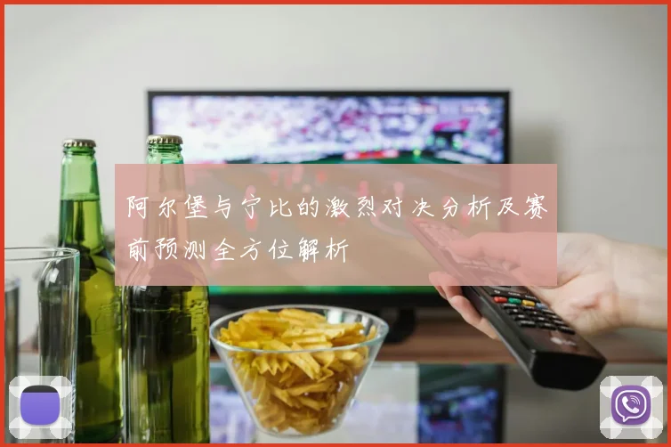 阿尔堡与宁比的激烈对决分析及赛前预测全方位解析