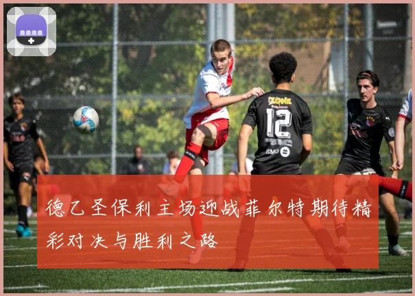 德乙圣保利主场迎战菲尔特期待精彩对决与胜利之路