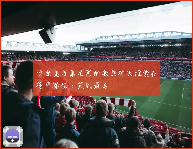 沙尔克与慕尼黑的激烈对决谁能在德甲赛场上笑到最后