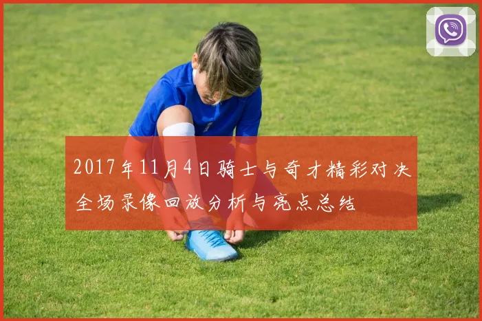 2017年11月4日骑士与奇才精彩对决全场录像回放分析与亮点总结