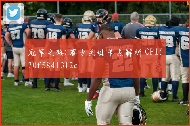 冠军之路:赛季关键节点解析 CP1570f5841312c