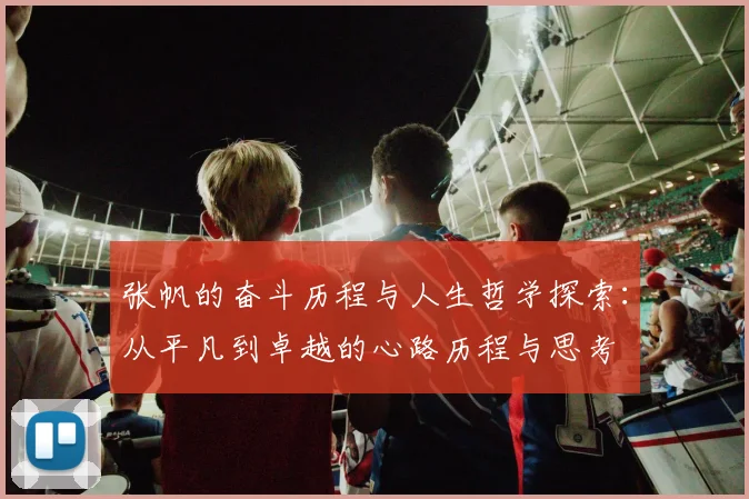张帆的奋斗历程与人生哲学探索：从平凡到卓越的心路历程与思考
