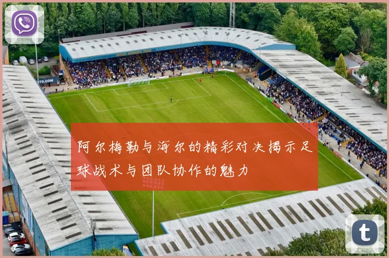 阿尔梅勒与海尔的精彩对决揭示足球战术与团队协作的魅力