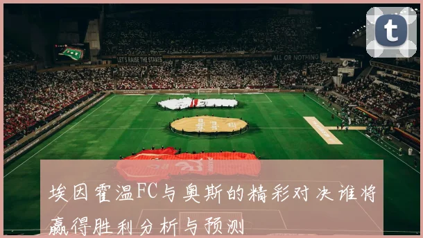 埃因霍温FC与奥斯的精彩对决谁将赢得胜利分析与预测