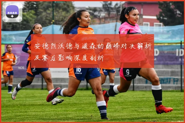 安德烈沃德与道森的巅峰对决解析及赛后影响深度剖析